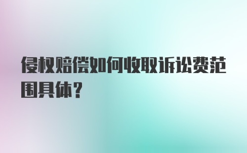 侵权赔偿如何收取诉讼费范围具体？