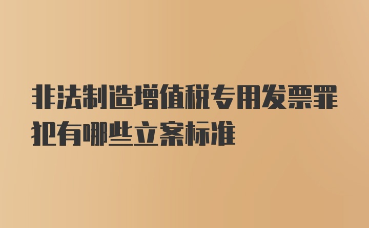 非法制造增值税专用发票罪犯有哪些立案标准