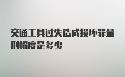 交通工具过失造成损坏罪量刑幅度是多少