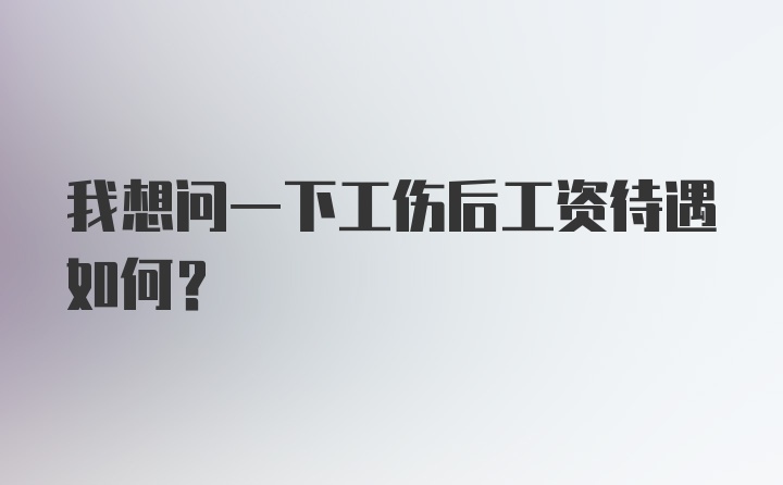 我想问一下工伤后工资待遇如何？