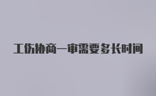 工伤协商一审需要多长时间