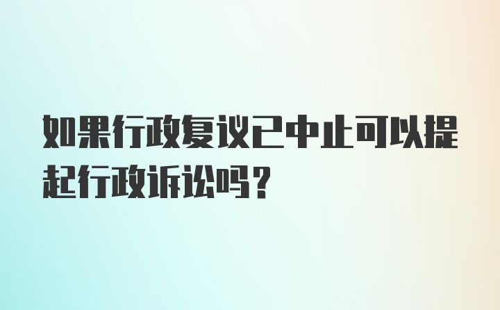 如果行政复议已中止可以提起行政诉讼吗？