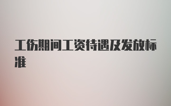 工伤期间工资待遇及发放标准