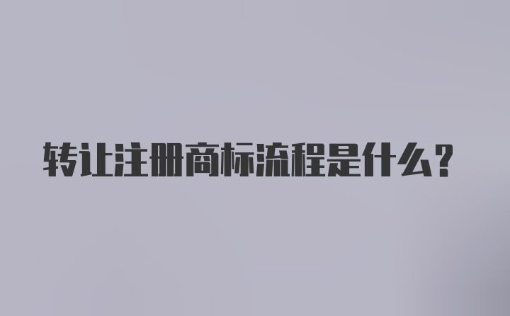 转让注册商标流程是什么？