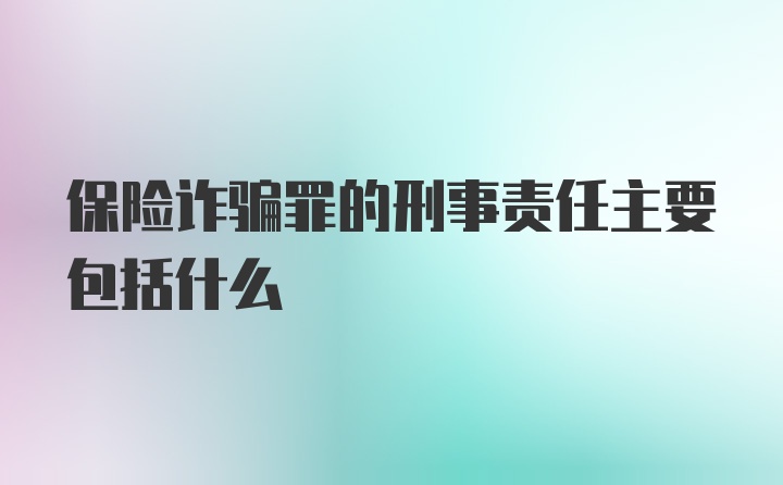 保险诈骗罪的刑事责任主要包括什么