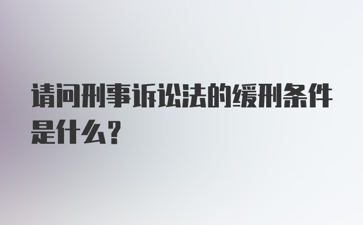 请问刑事诉讼法的缓刑条件是什么？