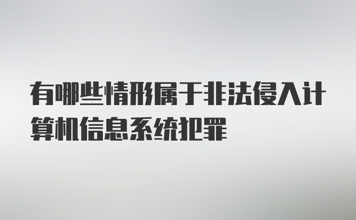 有哪些情形属于非法侵入计算机信息系统犯罪