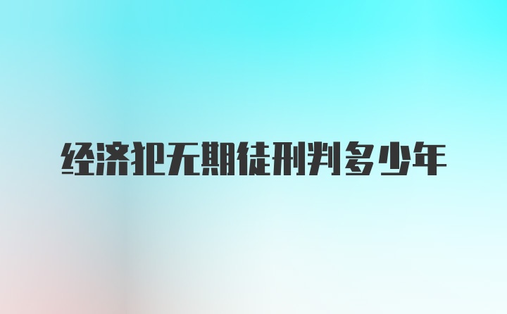 经济犯无期徒刑判多少年