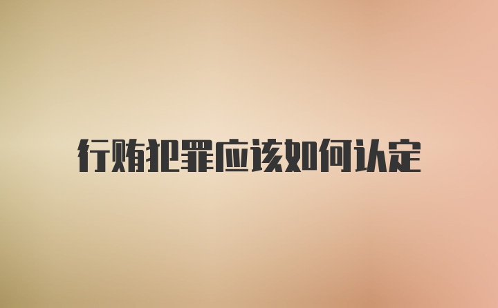 行贿犯罪应该如何认定