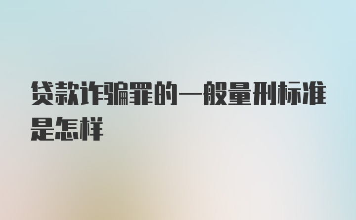 贷款诈骗罪的一般量刑标准是怎样