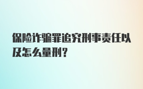 保险诈骗罪追究刑事责任以及怎么量刑?