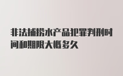 非法捕捞水产品犯罪判刑时间和期限大概多久