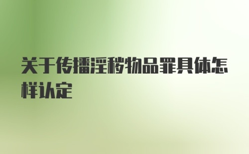 关于传播淫秽物品罪具体怎样认定