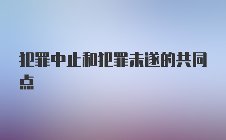 犯罪中止和犯罪未遂的共同点