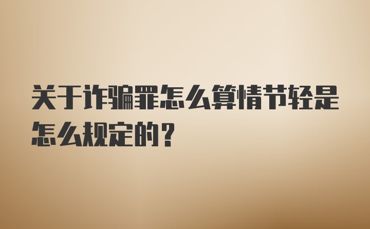 关于诈骗罪怎么算情节轻是怎么规定的？