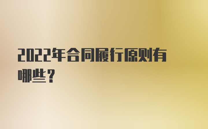 2022年合同履行原则有哪些？