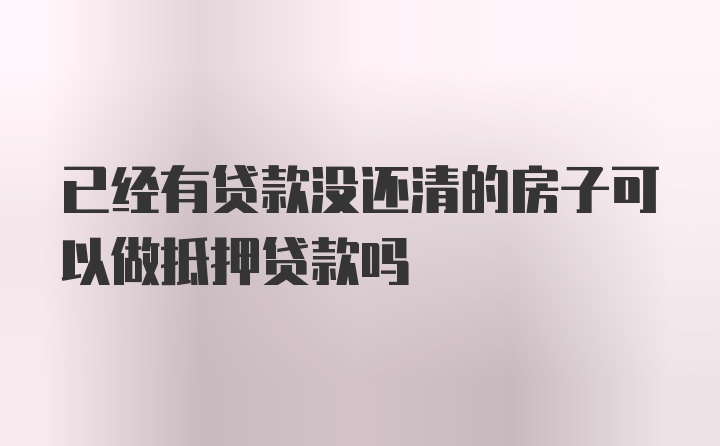 已经有贷款没还清的房子可以做抵押贷款吗