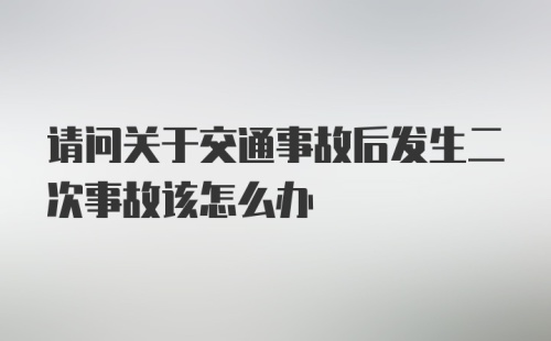 请问关于交通事故后发生二次事故该怎么办