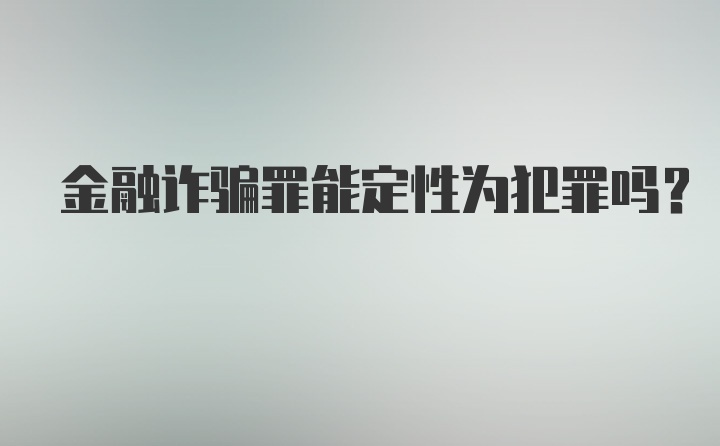 金融诈骗罪能定性为犯罪吗?