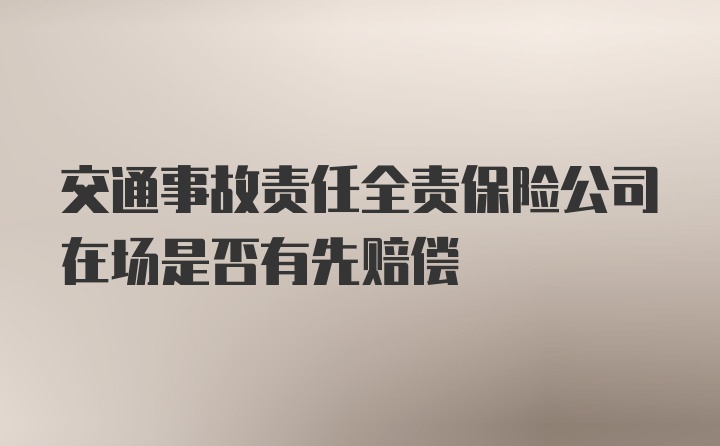 交通事故责任全责保险公司在场是否有先赔偿