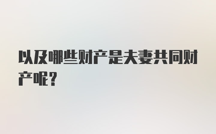 以及哪些财产是夫妻共同财产呢？