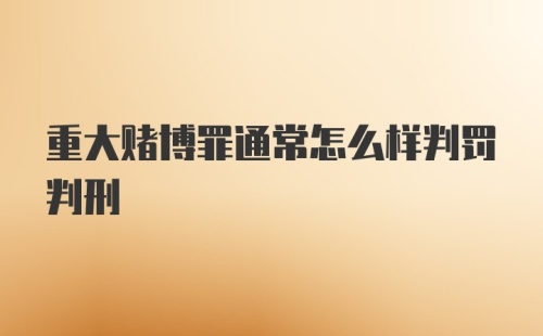 重大赌博罪通常怎么样判罚判刑