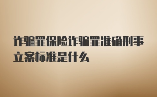 诈骗罪保险诈骗罪准确刑事立案标准是什么