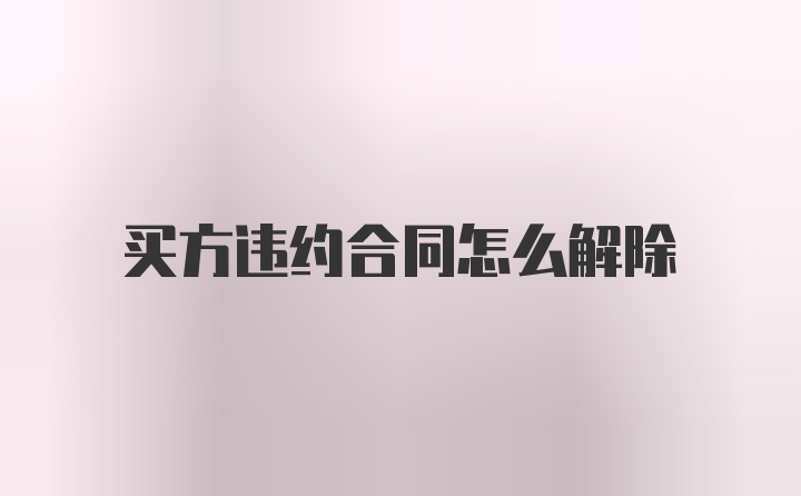 买方违约合同怎么解除