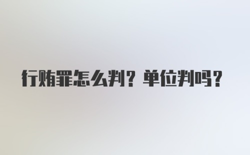 行贿罪怎么判？单位判吗？