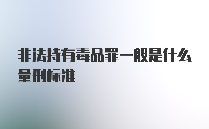 非法持有毒品罪一般是什么量刑标准