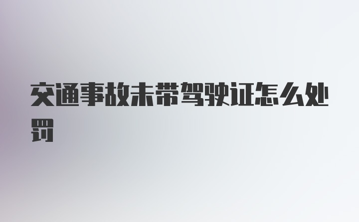 交通事故未带驾驶证怎么处罚