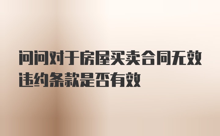 问问对于房屋买卖合同无效违约条款是否有效