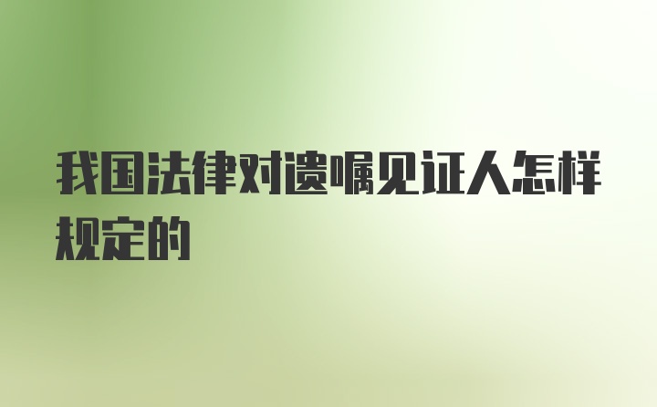 我国法律对遗嘱见证人怎样规定的