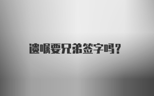 遗嘱要兄弟签字吗？