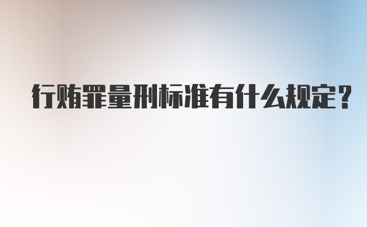 行贿罪量刑标准有什么规定？