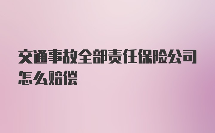 交通事故全部责任保险公司怎么赔偿