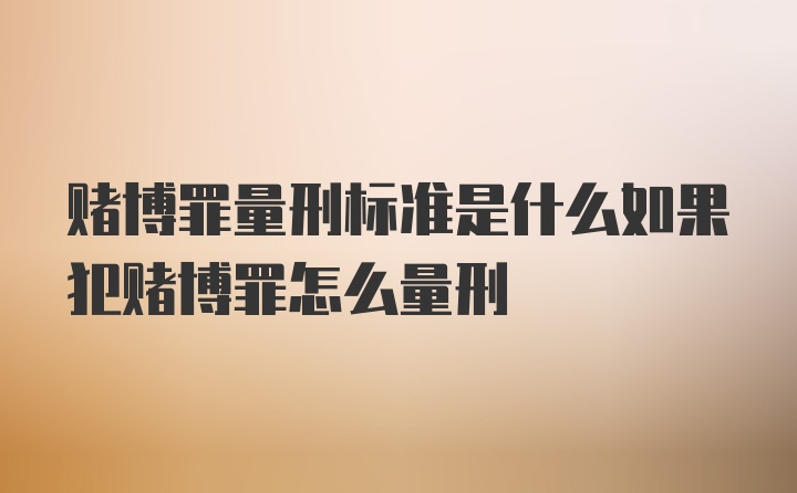 赌博罪量刑标准是什么如果犯赌博罪怎么量刑