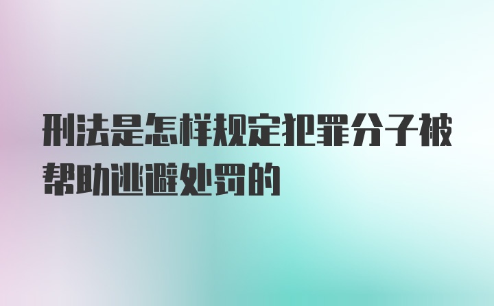 刑法是怎样规定犯罪分子被帮助逃避处罚的