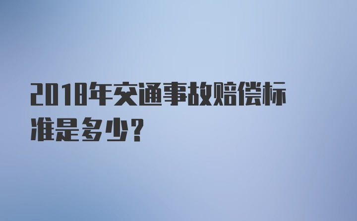 2018年交通事故赔偿标准是多少？