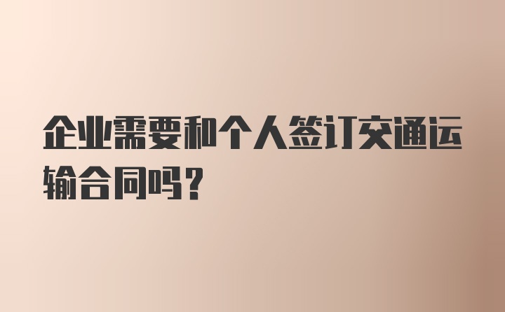 企业需要和个人签订交通运输合同吗？