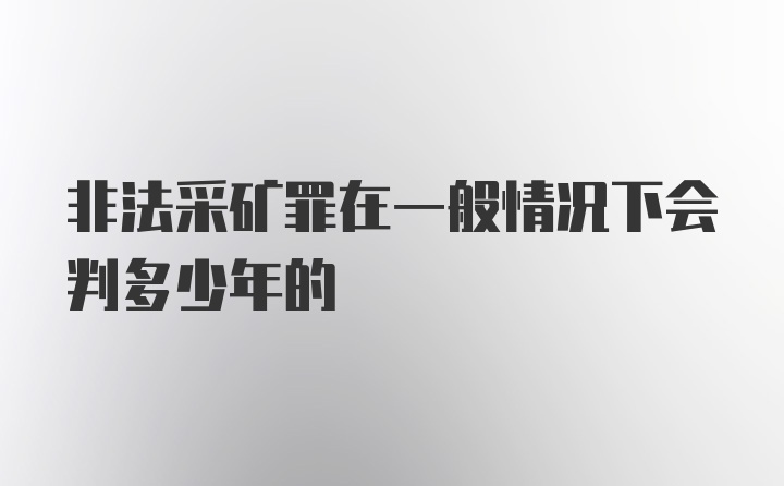 非法采矿罪在一般情况下会判多少年的