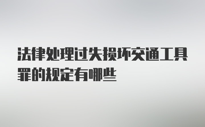 法律处理过失损坏交通工具罪的规定有哪些