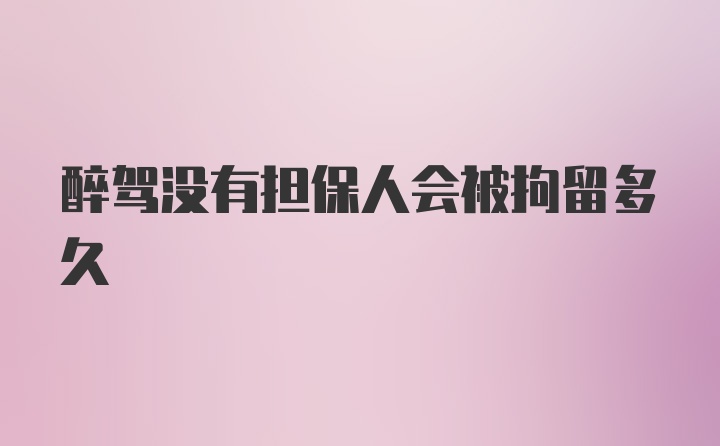 醉驾没有担保人会被拘留多久