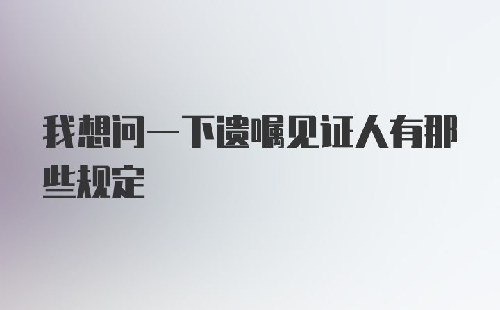 我想问一下遗嘱见证人有那些规定