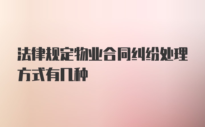 法律规定物业合同纠纷处理方式有几种