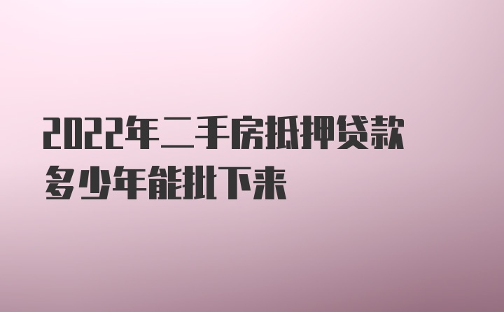 2022年二手房抵押贷款多少年能批下来