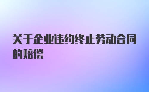 关于企业违约终止劳动合同的赔偿