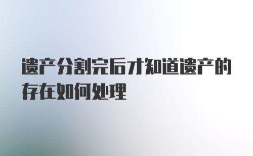 遗产分割完后才知道遗产的存在如何处理