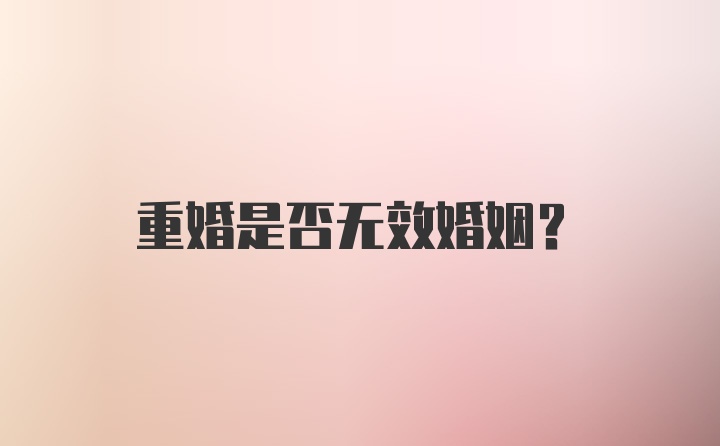 重婚是否无效婚姻？