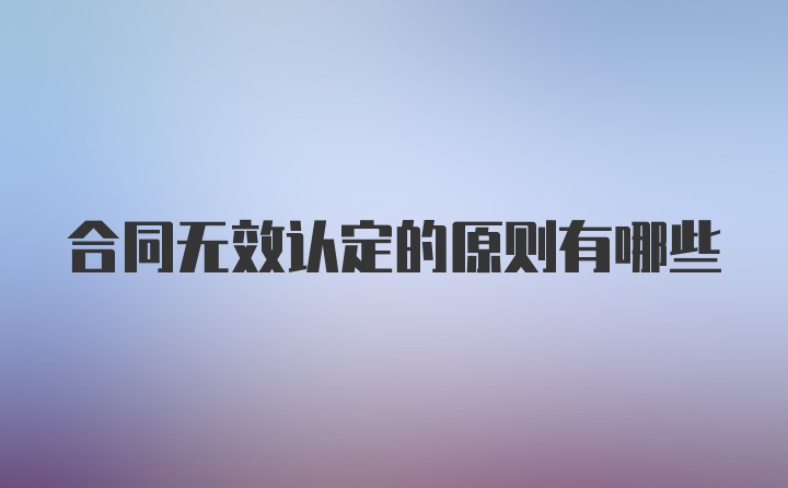 合同无效认定的原则有哪些